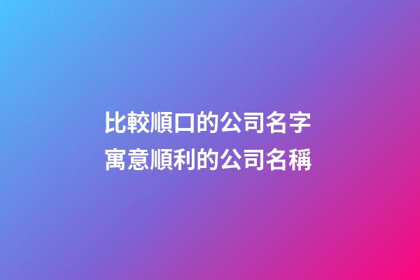 比較順口的公司名字 寓意順利的公司名稱